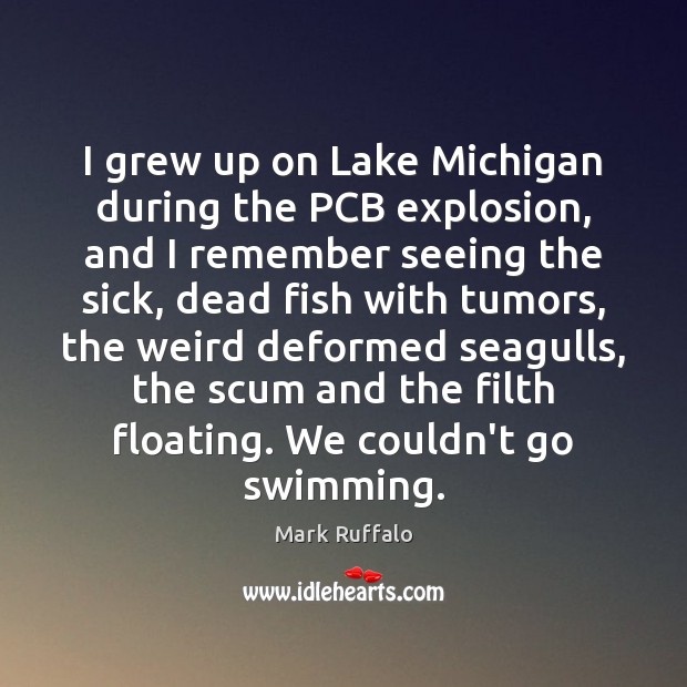 I grew up on Lake Michigan during the PCB explosion, and I Mark Ruffalo Picture Quote