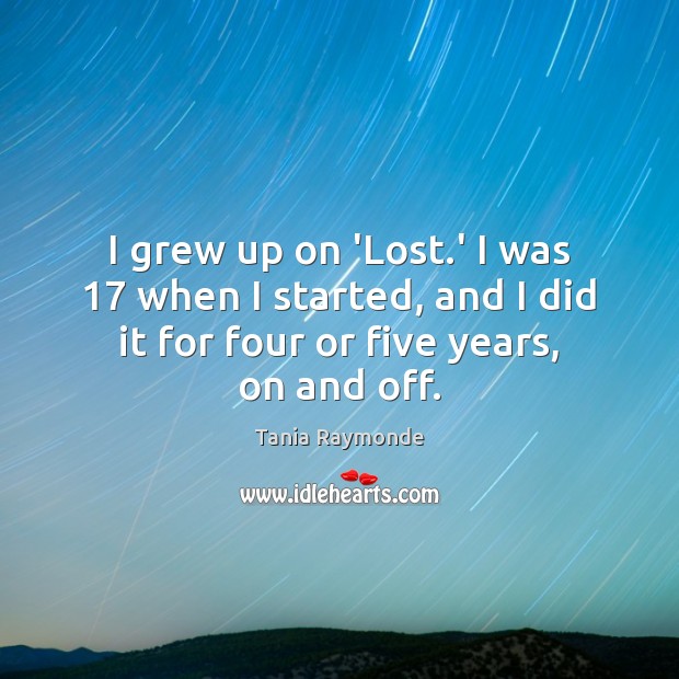I grew up on ‘Lost.’ I was 17 when I started, and Tania Raymonde Picture Quote