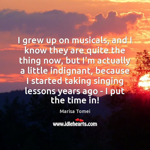 I grew up on musicals, and I know they are quite the Marisa Tomei Picture Quote