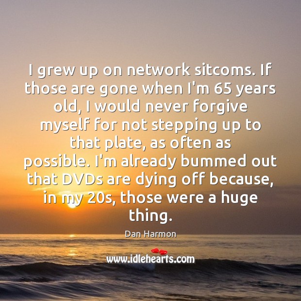 I grew up on network sitcoms. If those are gone when I’m 65 Dan Harmon Picture Quote