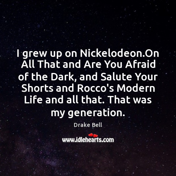 I grew up on Nickelodeon.On All That and Are You Afraid Drake Bell Picture Quote