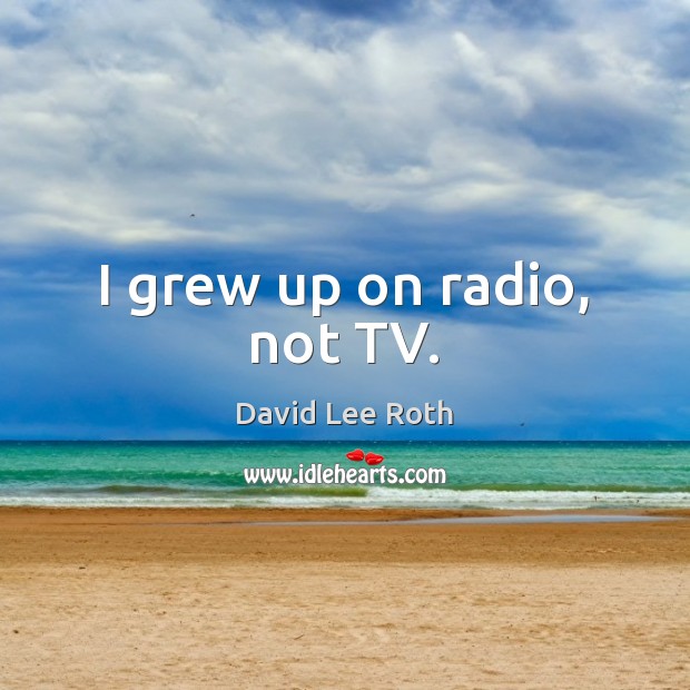 I grew up on radio, not TV. Image