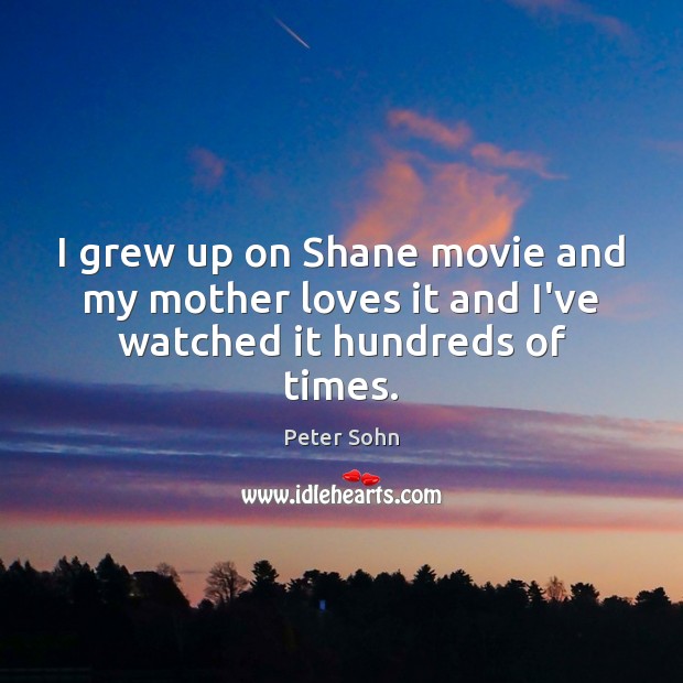 I grew up on Shane movie and my mother loves it and I’ve watched it hundreds of times. Peter Sohn Picture Quote