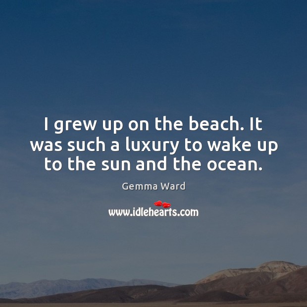 I grew up on the beach. It was such a luxury to wake up to the sun and the ocean. Image
