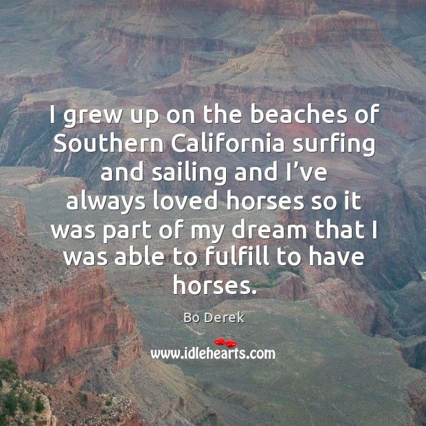 I grew up on the beaches of southern california surfing and sailing and I’ve always Bo Derek Picture Quote
