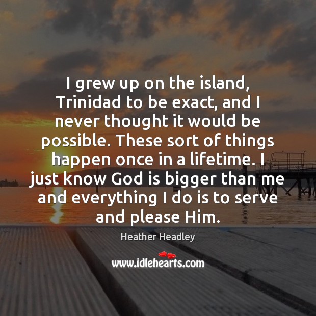 I grew up on the island, Trinidad to be exact, and I Heather Headley Picture Quote