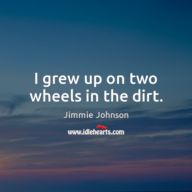 I grew up on two wheels in the dirt. Jimmie Johnson Picture Quote