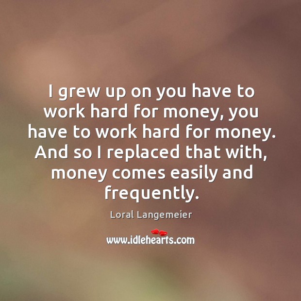 I grew up on you have to work hard for money, you Loral Langemeier Picture Quote
