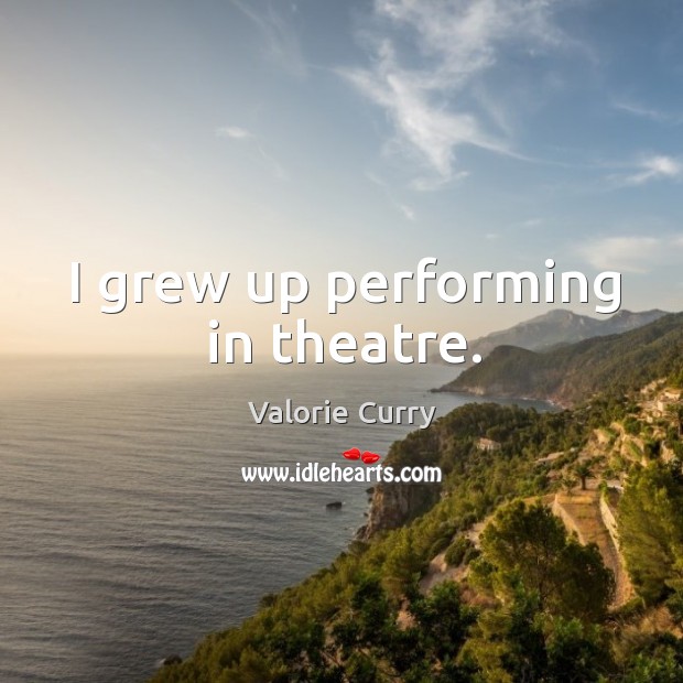 I grew up performing in theatre. Valorie Curry Picture Quote