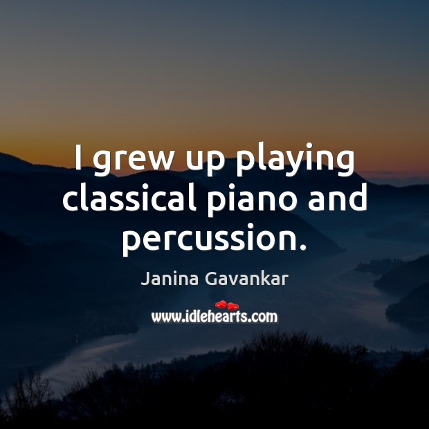 I grew up playing classical piano and percussion. Janina Gavankar Picture Quote
