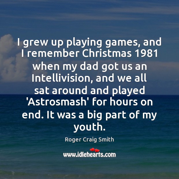 I grew up playing games, and I remember Christmas 1981 when my dad Roger Craig Smith Picture Quote