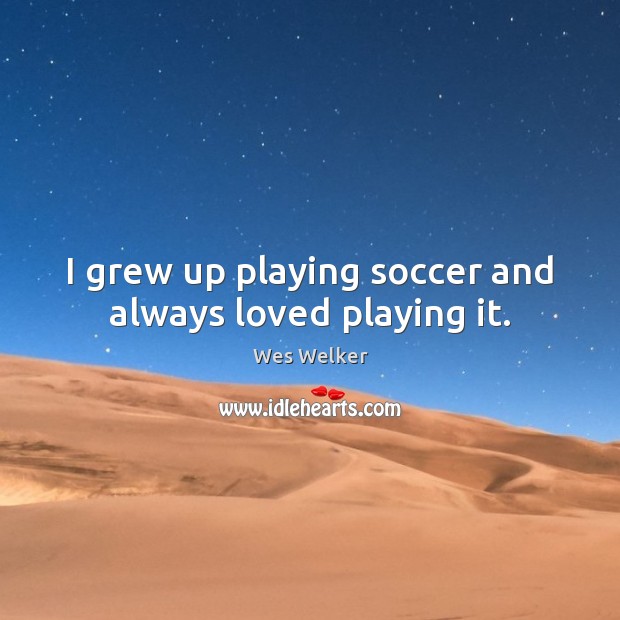I grew up playing soccer and always loved playing it. Soccer Quotes Image