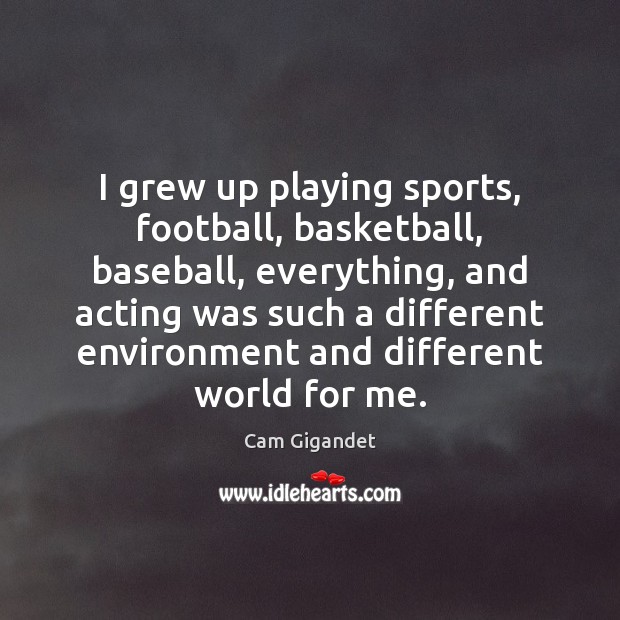 I grew up playing sports, football, basketball, baseball, everything, and acting was Cam Gigandet Picture Quote