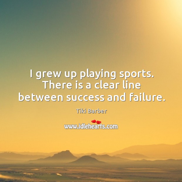 I grew up playing sports. There is a clear line between success and failure. Tiki Barber Picture Quote