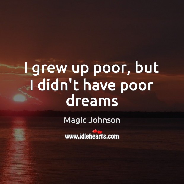 I grew up poor, but I didn’t have poor dreams Magic Johnson Picture Quote