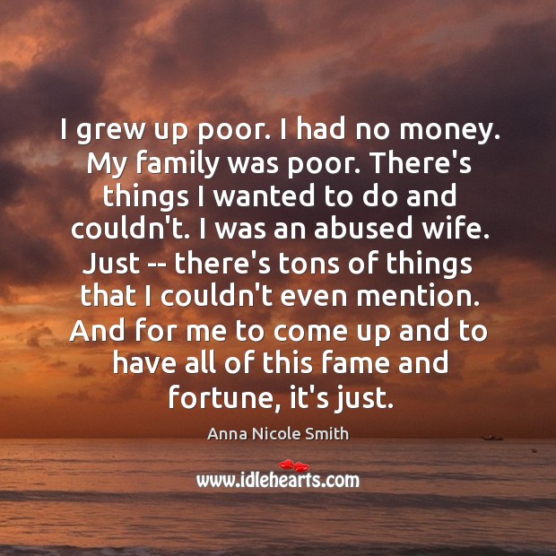 I grew up poor. I had no money. My family was poor. Anna Nicole Smith Picture Quote