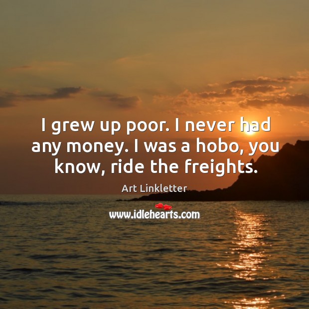 I grew up poor. I never had any money. I was a hobo, you know, ride the freights. Image
