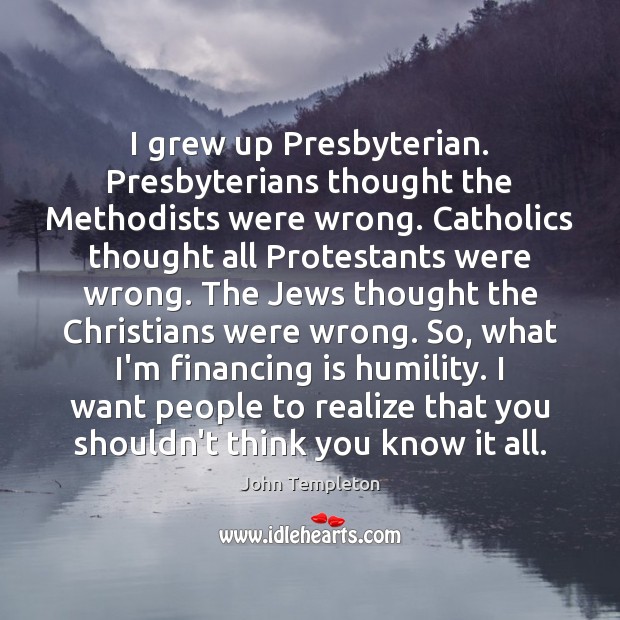I grew up Presbyterian. Presbyterians thought the Methodists were wrong. Catholics thought John Templeton Picture Quote