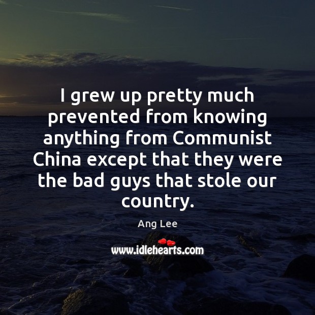 I grew up pretty much prevented from knowing anything from Communist China Ang Lee Picture Quote