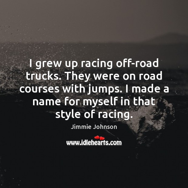 I grew up racing off-road trucks. They were on road courses with Jimmie Johnson Picture Quote