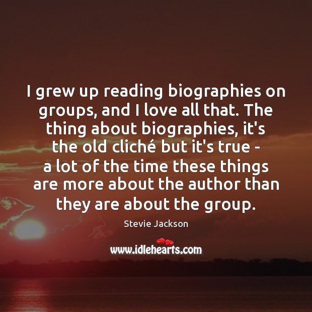I grew up reading biographies on groups, and I love all that. Stevie Jackson Picture Quote