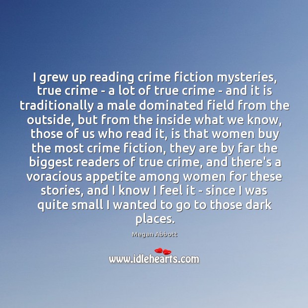 I grew up reading crime fiction mysteries, true crime – a lot Megan Abbott Picture Quote