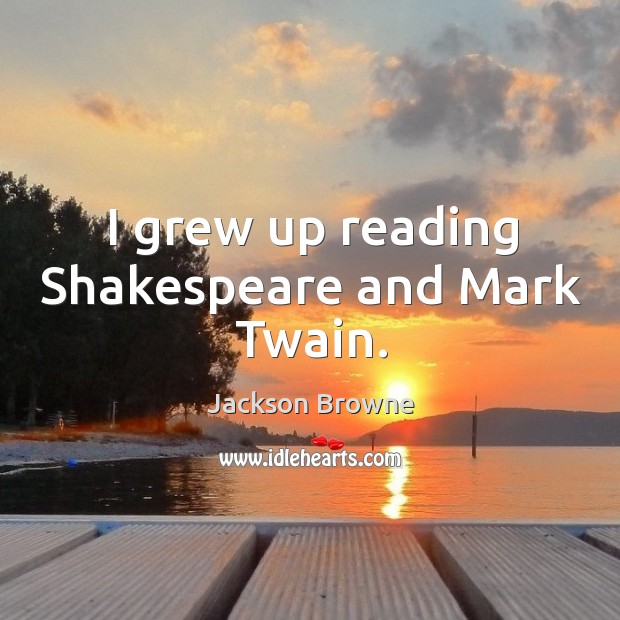 I grew up reading shakespeare and mark twain. Jackson Browne Picture Quote