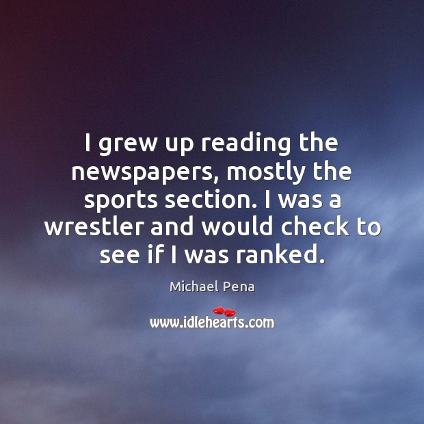 I grew up reading the newspapers, mostly the sports section. I was 