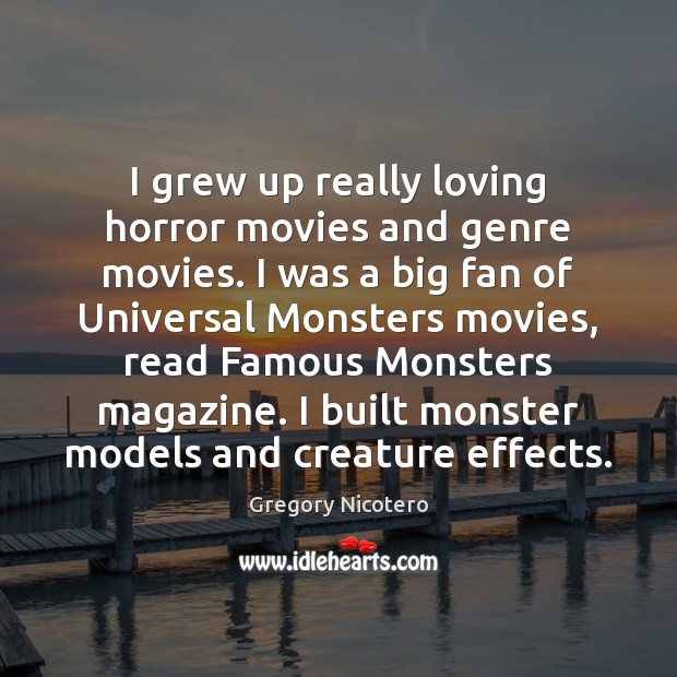 I grew up really loving horror movies and genre movies. I was Gregory Nicotero Picture Quote