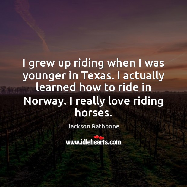 I grew up riding when I was younger in Texas. I actually Jackson Rathbone Picture Quote