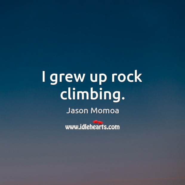 I grew up rock climbing. Jason Momoa Picture Quote