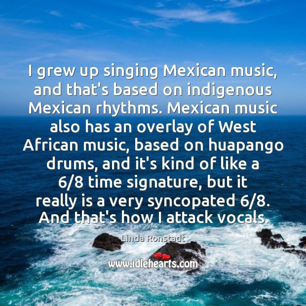 I grew up singing Mexican music, and that’s based on indigenous Mexican Image