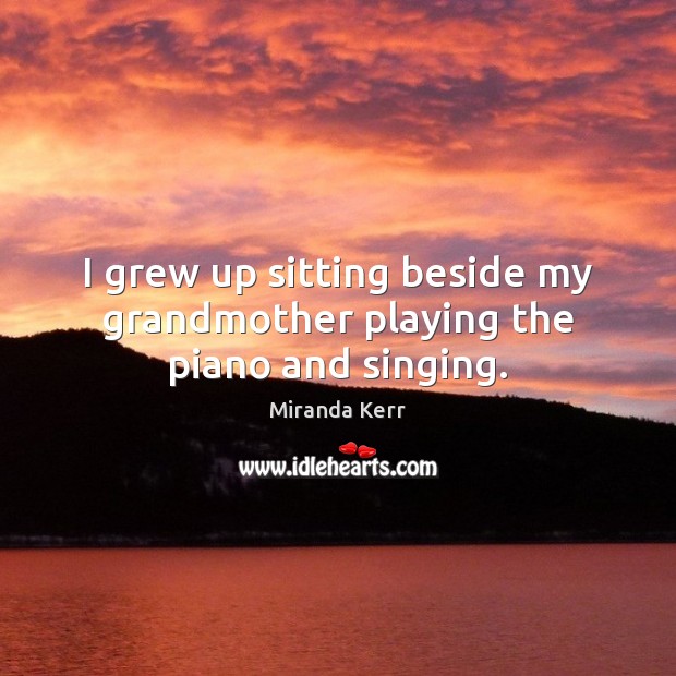 I grew up sitting beside my grandmother playing the piano and singing. Image