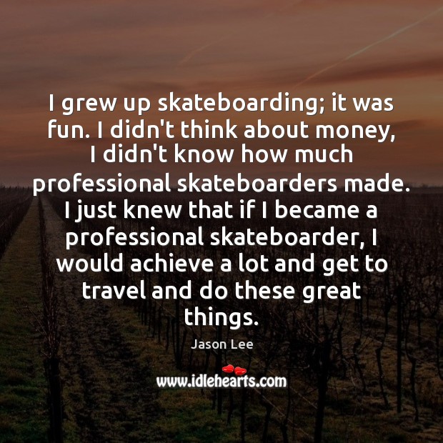 I grew up skateboarding; it was fun. I didn’t think about money, Image
