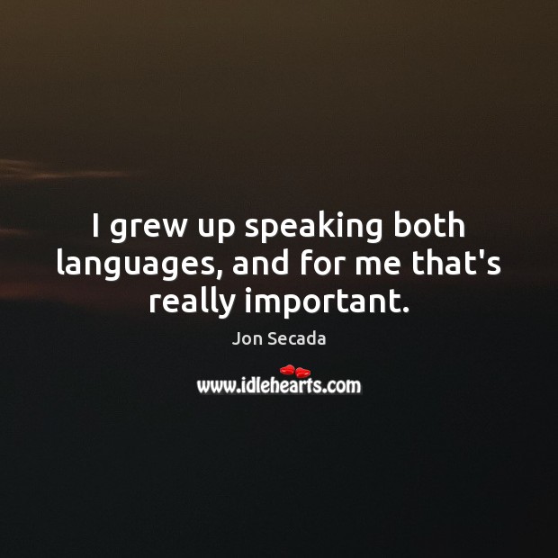 I grew up speaking both languages, and for me that’s really important. Jon Secada Picture Quote