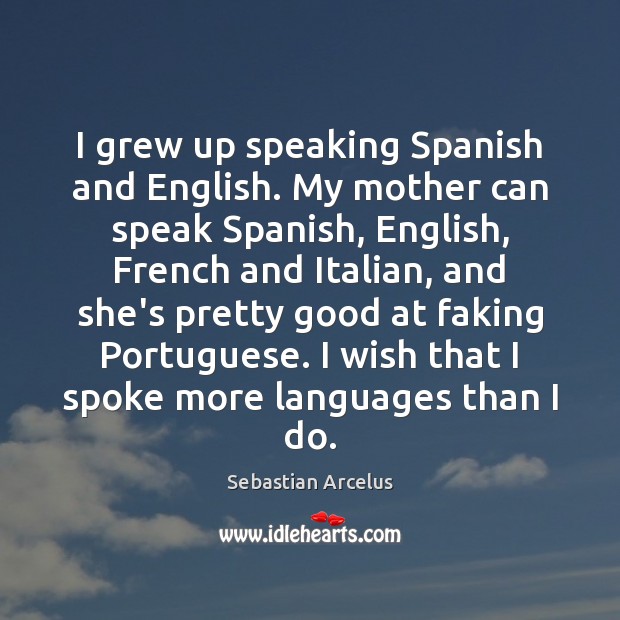 I grew up speaking Spanish and English. My mother can speak Spanish, Sebastian Arcelus Picture Quote