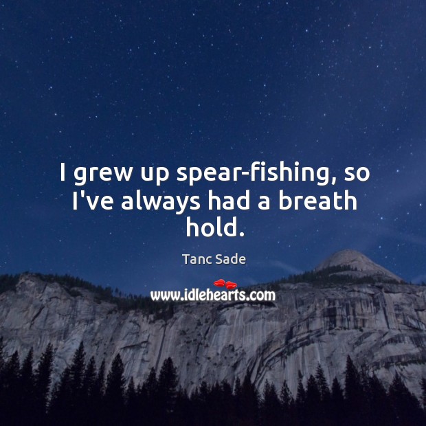 I grew up spear-fishing, so I’ve always had a breath hold. Tanc Sade Picture Quote