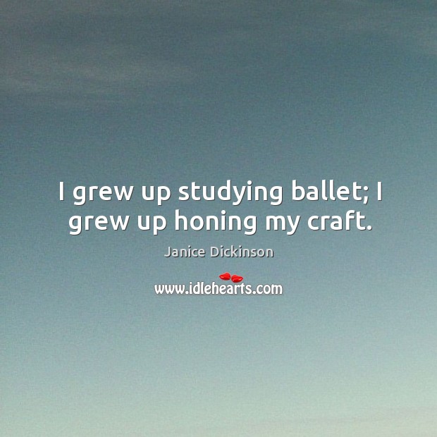 I grew up studying ballet; I grew up honing my craft. Image