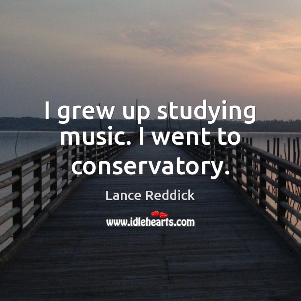 I grew up studying music. I went to conservatory. Image