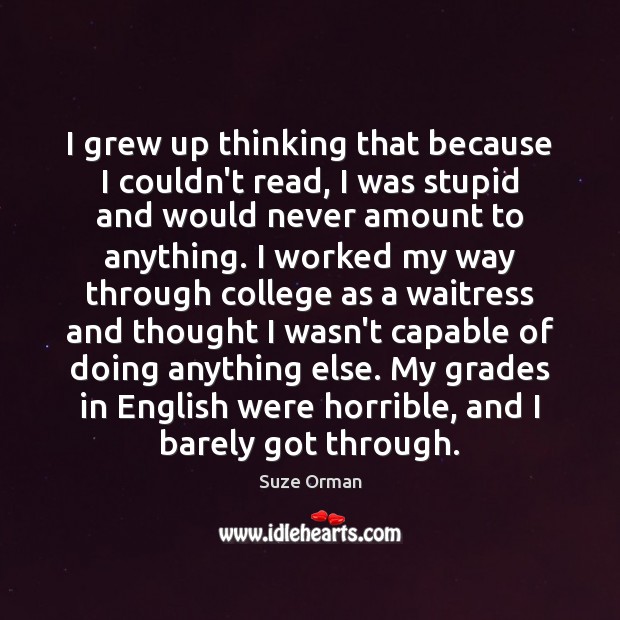 I grew up thinking that because I couldn’t read, I was stupid Suze Orman Picture Quote