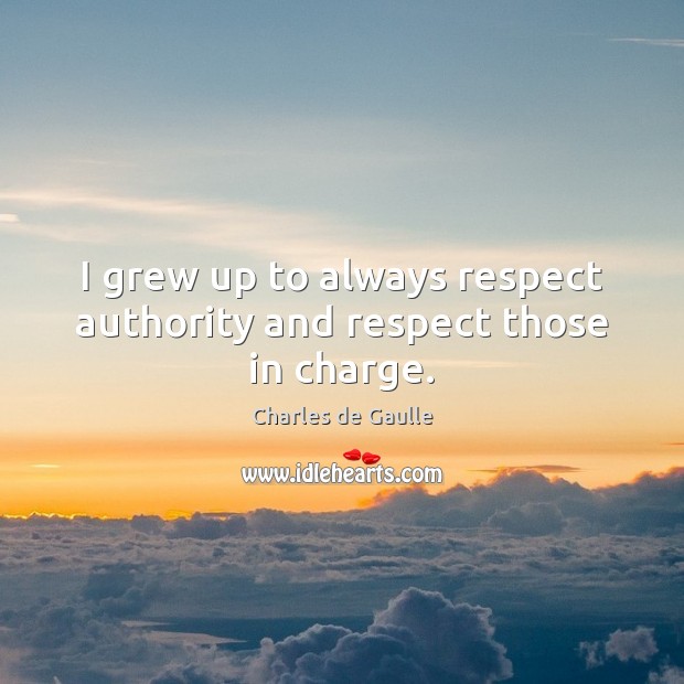 I grew up to always respect authority and respect those in charge. Charles de Gaulle Picture Quote