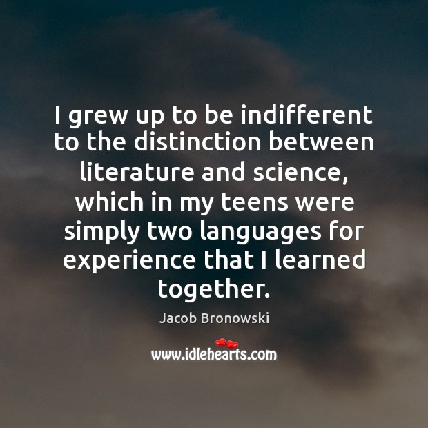 I grew up to be indifferent to the distinction between literature and Jacob Bronowski Picture Quote