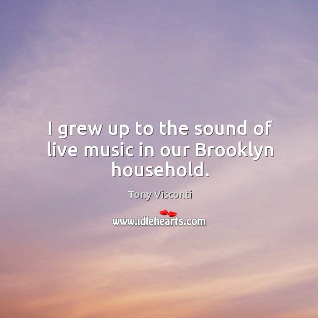 I grew up to the sound of live music in our brooklyn household. Tony Visconti Picture Quote