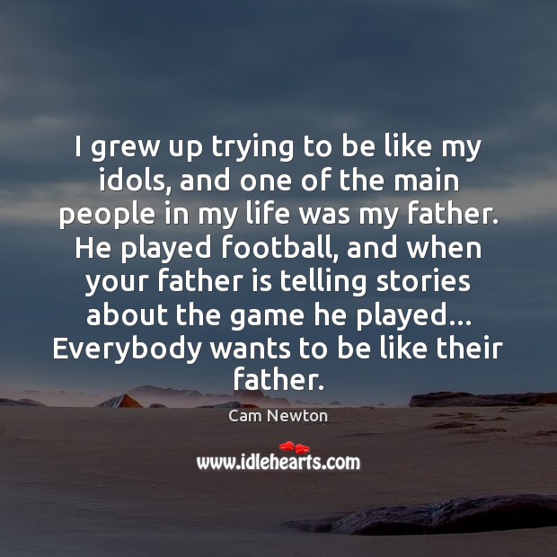 I grew up trying to be like my idols, and one of Father Quotes Image