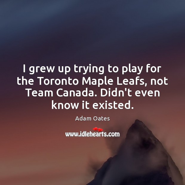 I grew up trying to play for the Toronto Maple Leafs, not Team Quotes Image