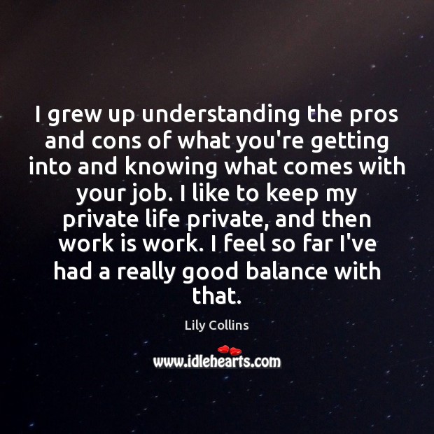 I grew up understanding the pros and cons of what you’re getting Lily Collins Picture Quote