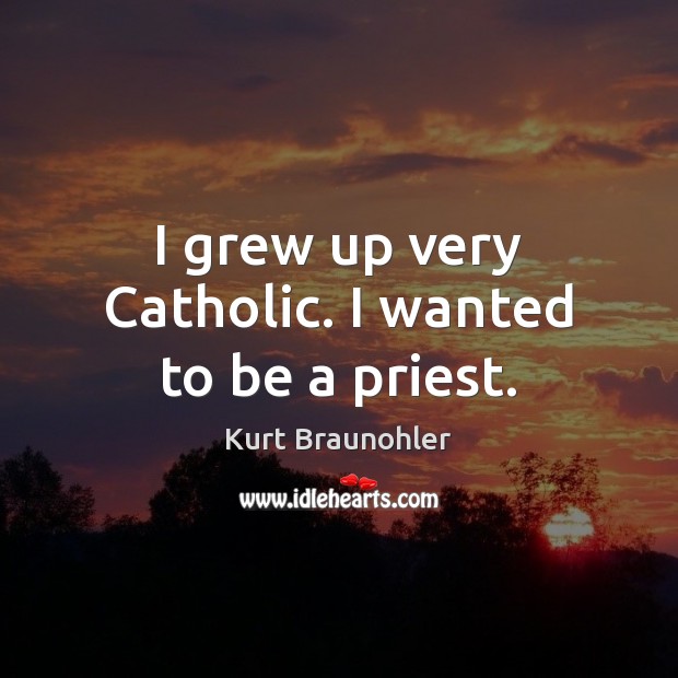 I grew up very Catholic. I wanted to be a priest. Image