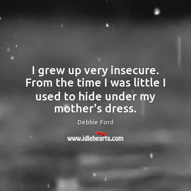I grew up very insecure. From the time I was little I Image