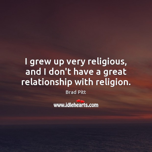I grew up very religious, and I don’t have a great relationship with religion. Brad Pitt Picture Quote