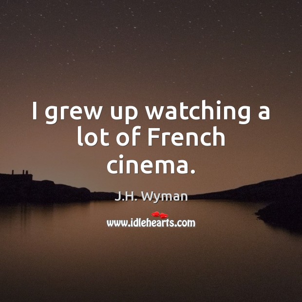 I grew up watching a lot of French cinema. J.H. Wyman Picture Quote